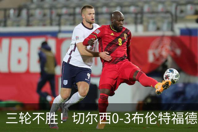 三轮不胜！切尔西0-3布伦特福德先赛掉第七 蓝军连续21场联赛丢球