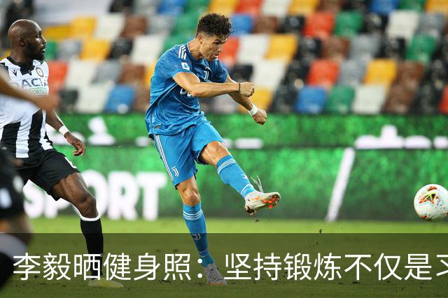 李毅晒健身照：坚持锻炼不仅是习惯 更是生活态度